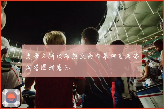 史蒂文斯谈布朗交易内幕坦言未咨询塔图姆意见