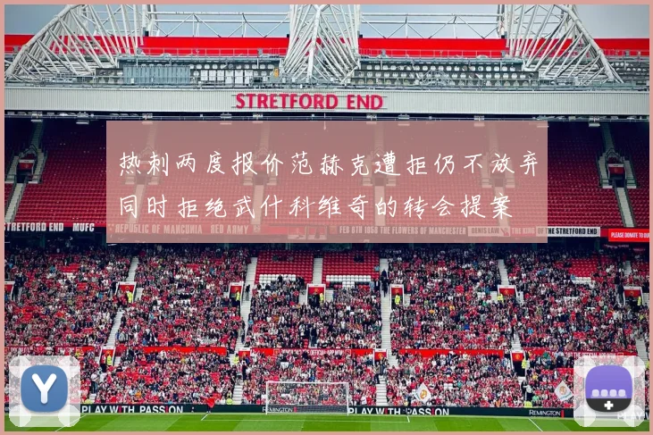 热刺两度报价范赫克遭拒仍不放弃同时拒绝武什科维奇的转会提案