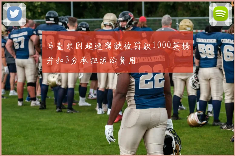 马奎尔因超速驾驶被罚款1000英镑并扣3分承担诉讼费用