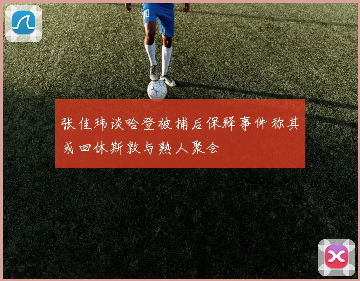 张佳玮谈哈登被捕后保释事件称其或回休斯敦与熟人聚会