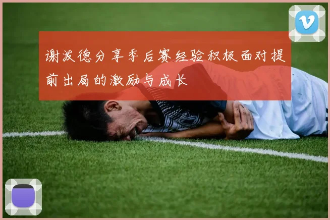 谢泼德分享季后赛经验积极面对提前出局的激励与成长