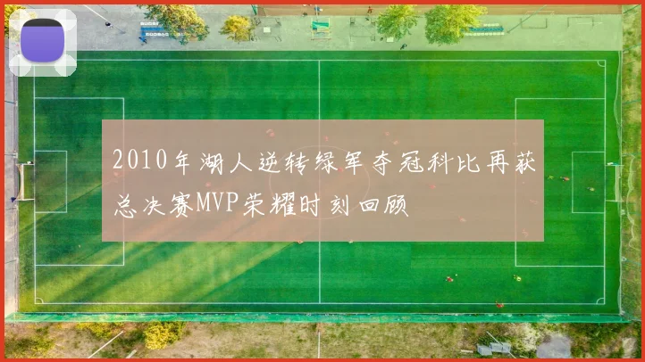 2010年湖人逆转绿军夺冠科比再获总决赛MVP荣耀时刻回顾