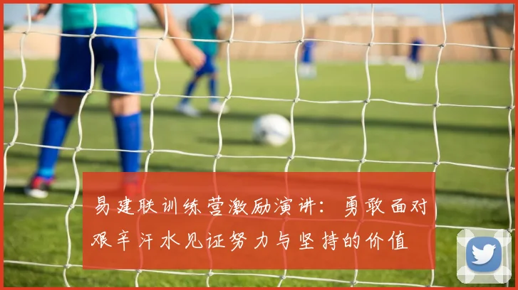 易建联训练营激励演讲：勇敢面对艰辛汗水见证努力与坚持的价值